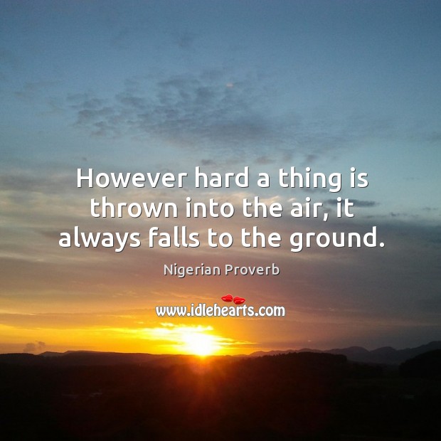 However hard a thing is thrown into the air, it always falls to the ground. Nigerian Proverbs Image