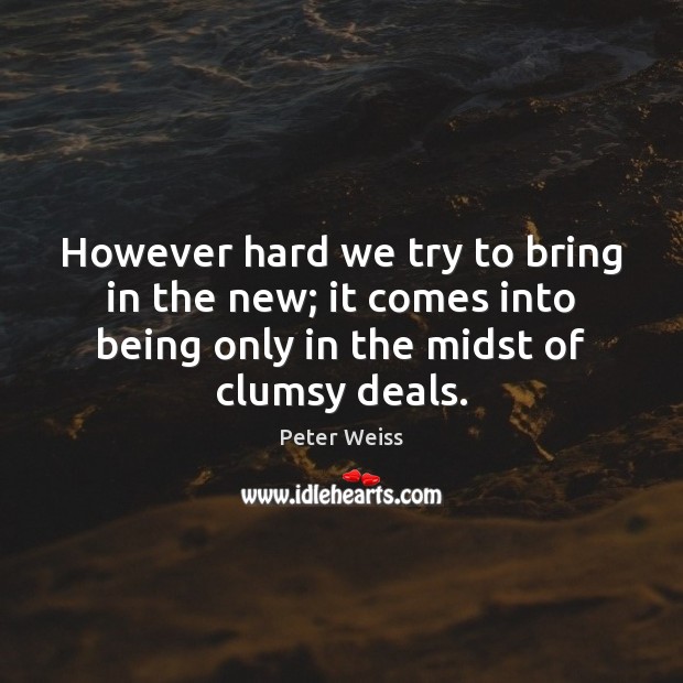 However hard we try to bring in the new; it comes into Peter Weiss Picture Quote