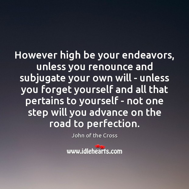 However high be your endeavors, unless you renounce and subjugate your own John of the Cross Picture Quote