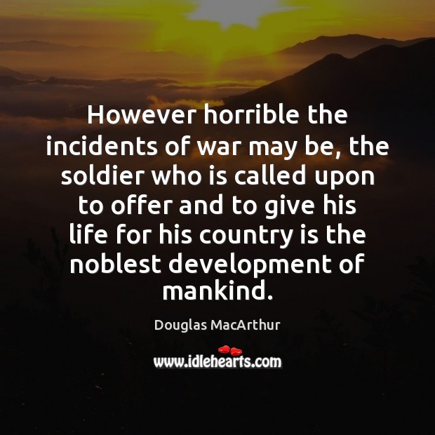 However horrible the incidents of war may be, the soldier who is Douglas MacArthur Picture Quote