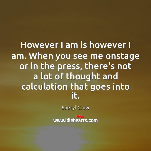 However I am is however I am. When you see me onstage Sheryl Crow Picture Quote