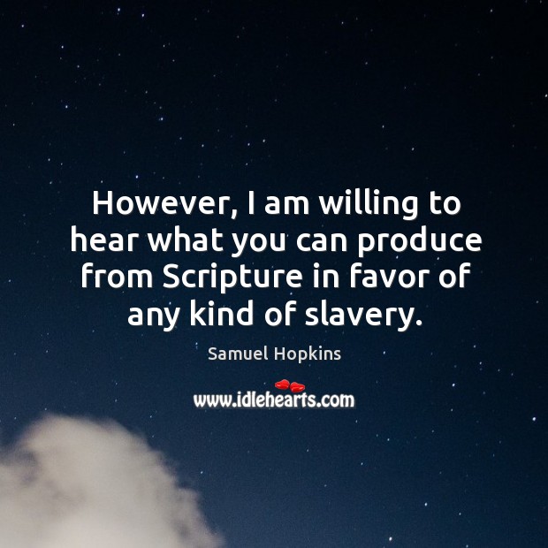 However, I am willing to hear what you can produce from scripture in favor of any kind of slavery. Samuel Hopkins Picture Quote