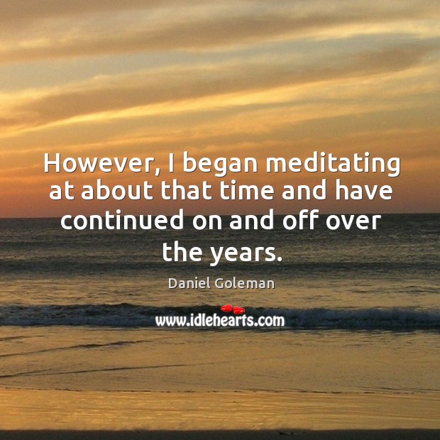 However, I began meditating at about that time and have continued on and off over the years. Daniel Goleman Picture Quote
