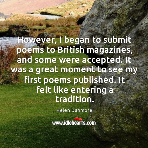 However, I began to submit poems to british magazines, and some were accepted. Helen Dunmore Picture Quote