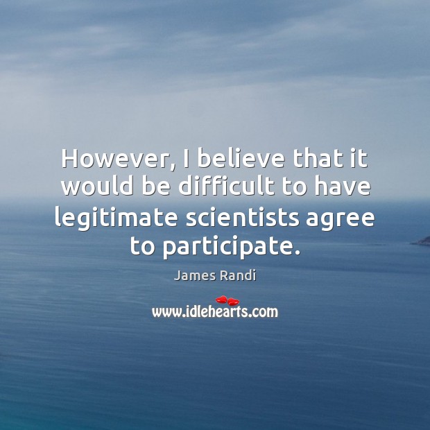 However, I believe that it would be difficult to have legitimate scientists James Randi Picture Quote