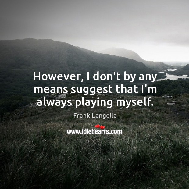 However, I don’t by any means suggest that I’m always playing myself. Frank Langella Picture Quote