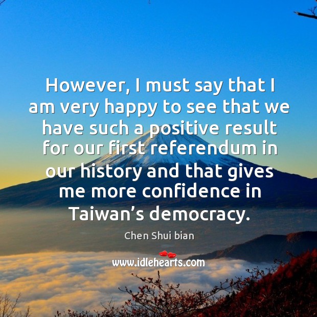 However, I must say that I am very happy to see that we have such a positive result for our Chen Shui bian Picture Quote