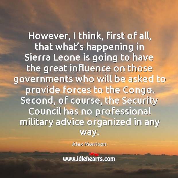 However, I think, first of all, that what’s happening in sierra leone is going to have the great influence Alex Morrison Picture Quote