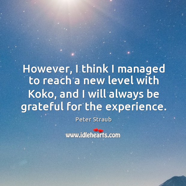 However, I think I managed to reach a new level with koko, and I will always be grateful for the experience. Peter Straub Picture Quote