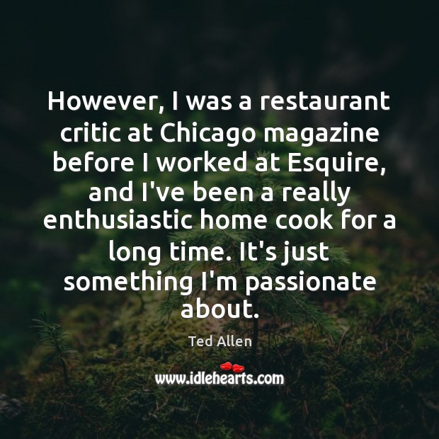However, I was a restaurant critic at Chicago magazine before I worked Ted Allen Picture Quote