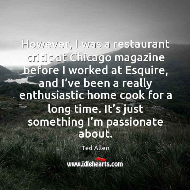 However, I was a restaurant critic at chicago magazine before I worked at esquire, and I’ve been a really Ted Allen Picture Quote