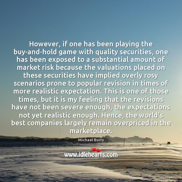 However, if one has been playing the buy-and-hold game with quality securities, Michael Burry Picture Quote