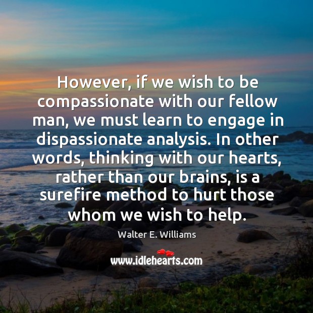 However, if we wish to be compassionate with our fellow man, we Walter E. Williams Picture Quote