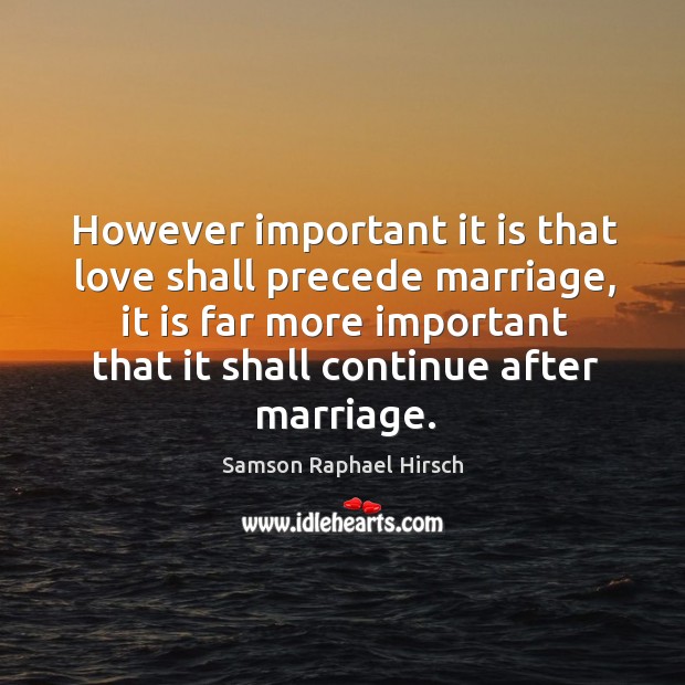 However important it is that love shall precede marriage, it is far Image
