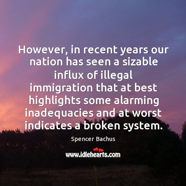 However, in recent years our nation has seen a sizable influx of illegal immigration that at Spencer Bachus Picture Quote
