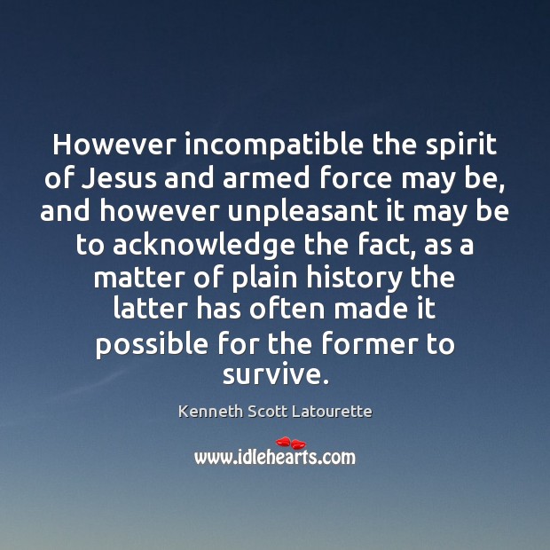 However incompatible the spirit of Jesus and armed force may be, and Kenneth Scott Latourette Picture Quote