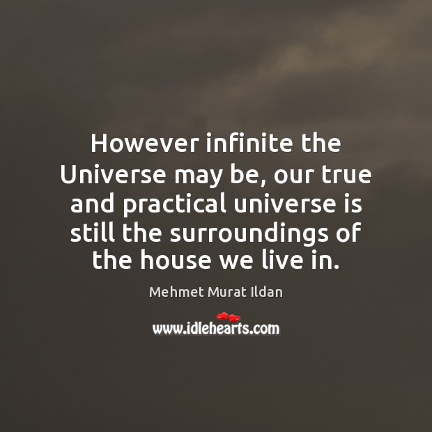 However infinite the Universe may be, our true and practical universe is Mehmet Murat Ildan Picture Quote