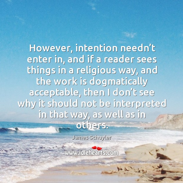 However, intention needn’t enter in, and if a reader sees things in a religious way James Schuyler Picture Quote