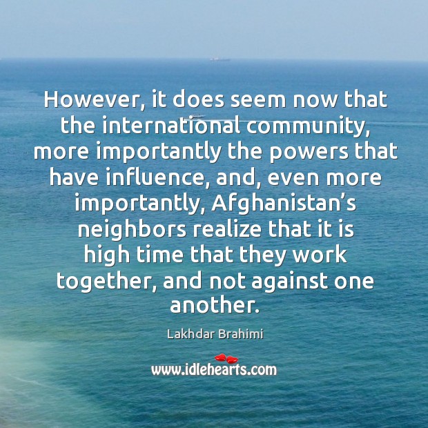 However, it does seem now that the international community, more importantly the powers that Lakhdar Brahimi Picture Quote