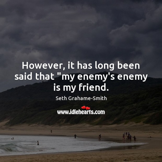 However, it has long been said that “my enemy’s enemy is my friend. Seth Grahame-Smith Picture Quote