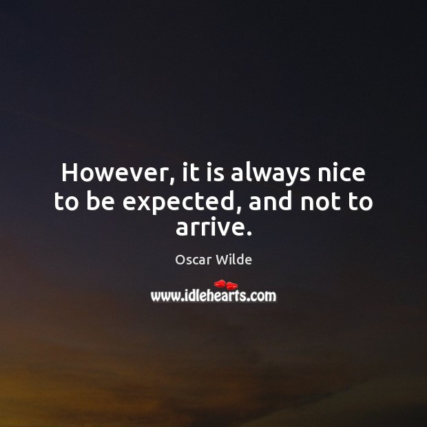 However, it is always nice to be expected, and not to arrive. Oscar Wilde Picture Quote