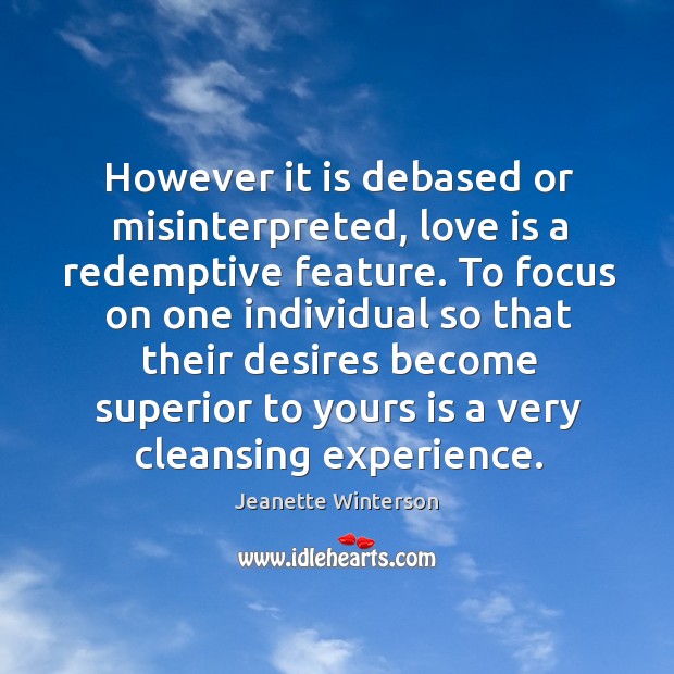 However it is debased or misinterpreted, love is a redemptive feature. Jeanette Winterson Picture Quote