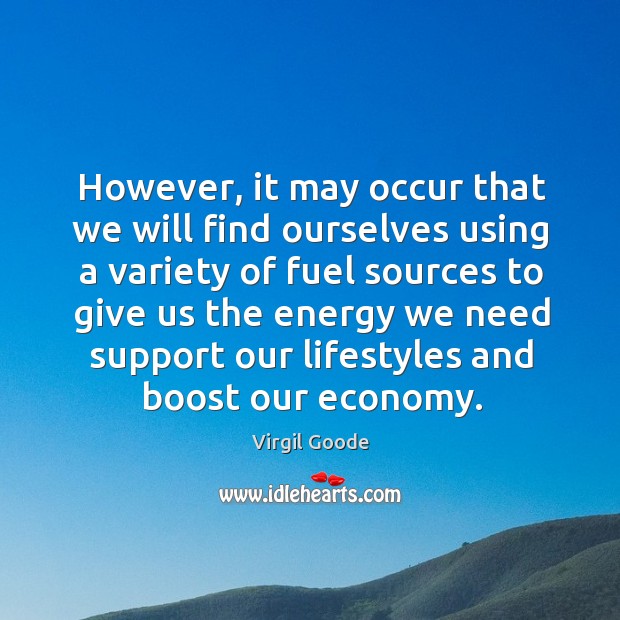 However, it may occur that we will find ourselves using a variety of fuel sources to give Virgil Goode Picture Quote