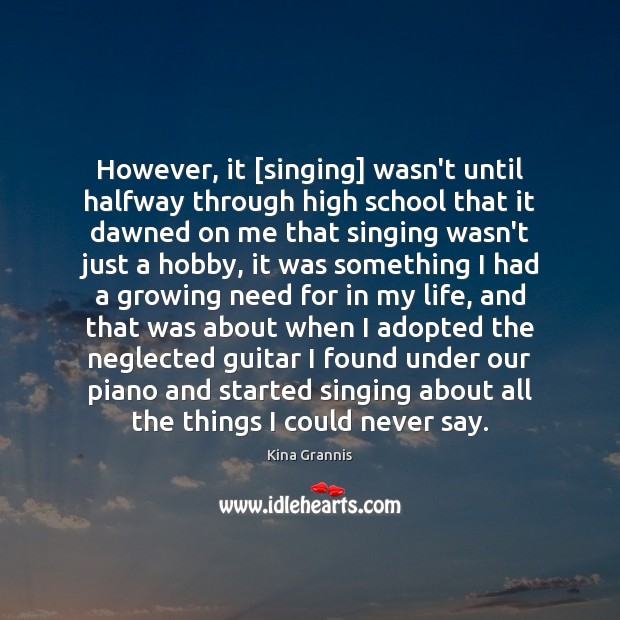 However, it [singing] wasn’t until halfway through high school that it dawned Kina Grannis Picture Quote