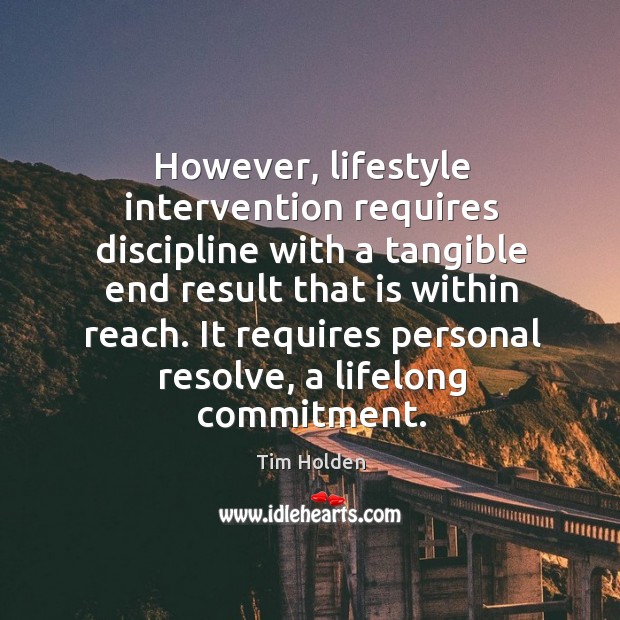 However, lifestyle intervention requires discipline with a tangible end result that is within reach. Tim Holden Picture Quote