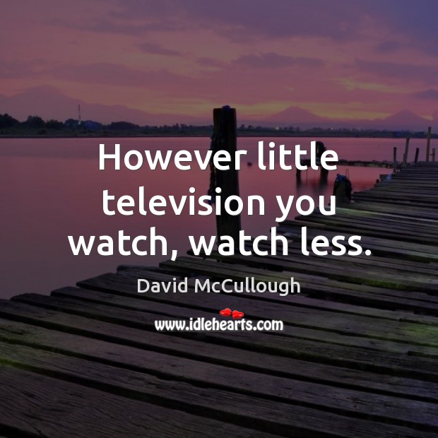 However little television you watch, watch less. David McCullough Picture Quote