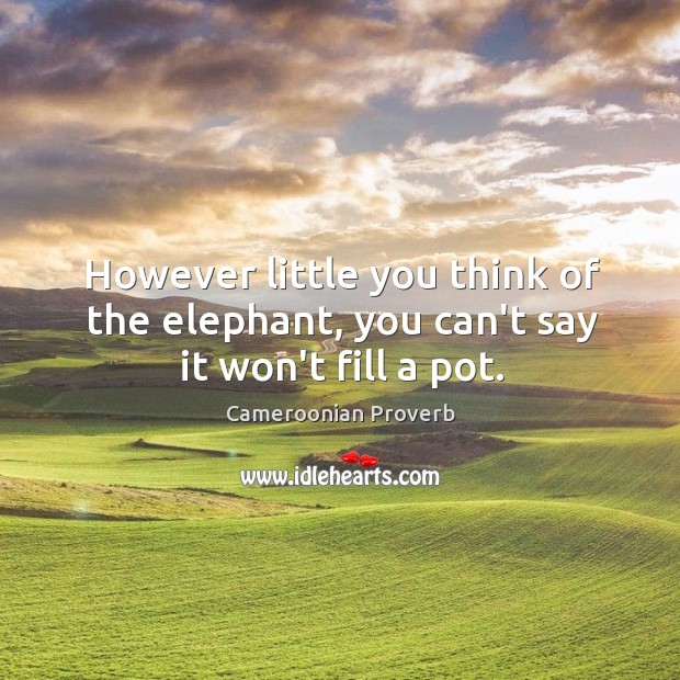 However little you think of the elephant, you can’t say it won’t fill a pot. Image