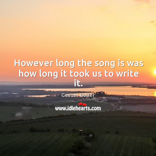 However long the song is was how long it took us to write it. Geezer Butler Picture Quote