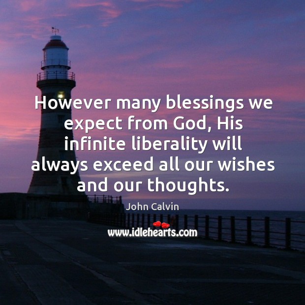 However many blessings we expect from God, his infinite liberality will always exceed all our John Calvin Picture Quote