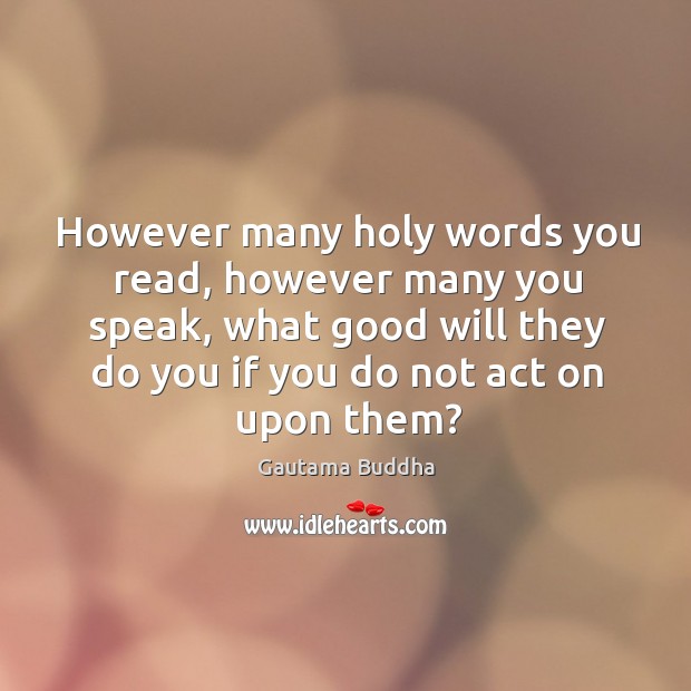 However many holy words you read, however many you speak, what good will they do Gautama Buddha Picture Quote