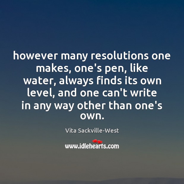 However many resolutions one makes, one’s pen, like water, always finds its Vita Sackville-West Picture Quote