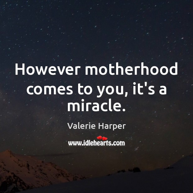 However motherhood comes to you, it’s a miracle. Valerie Harper Picture Quote
