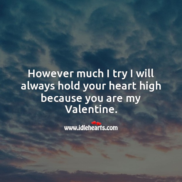 However much I try I will always hold your heart high because you are my Valentine. Valentine’s Day Image