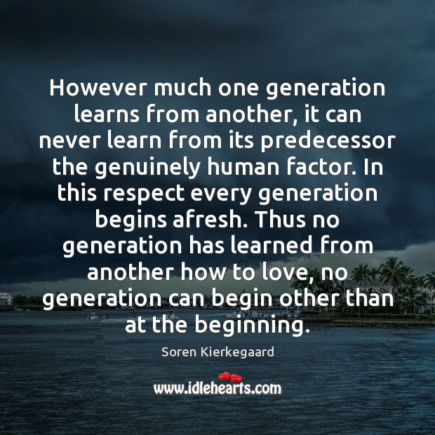 However much one generation learns from another, it can never learn from Soren Kierkegaard Picture Quote
