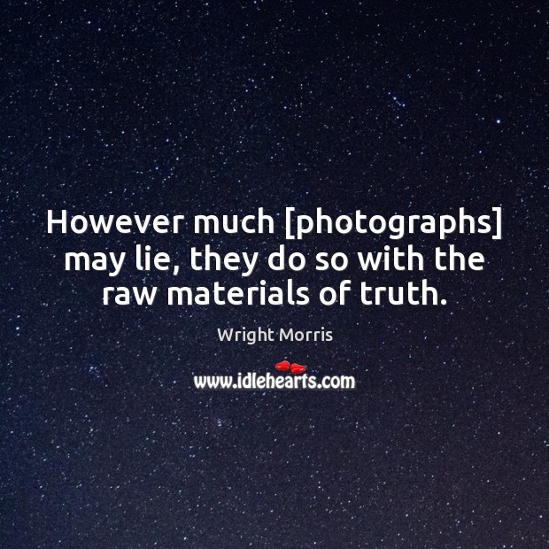 However much [photographs] may lie, they do so with the raw materials of truth. Wright Morris Picture Quote