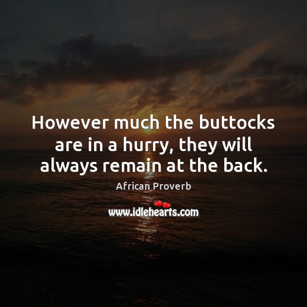 However much the buttocks are in a hurry, they will always remain at the back. African Proverbs Image