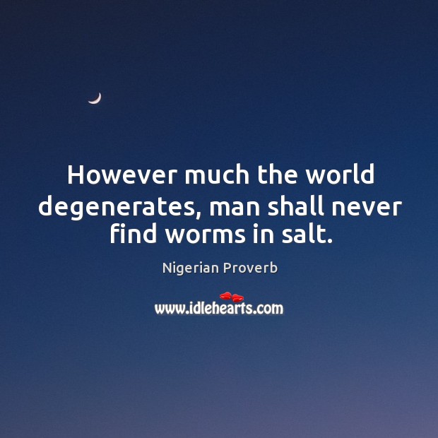 However much the world degenerates, man shall never find worms in salt. Image