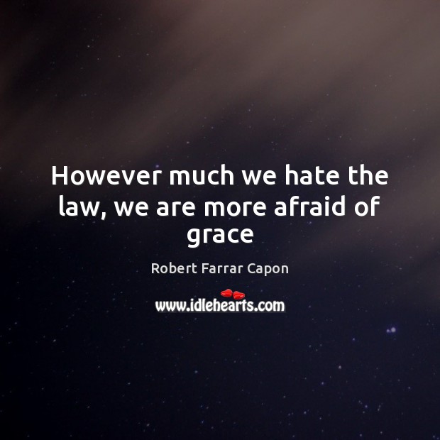 However much we hate the law, we are more afraid of grace Robert Farrar Capon Picture Quote