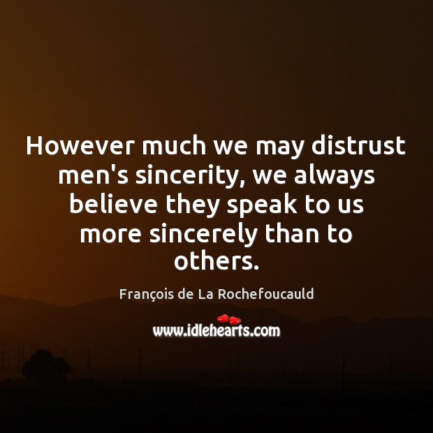 However much we may distrust men’s sincerity, we always believe they speak 