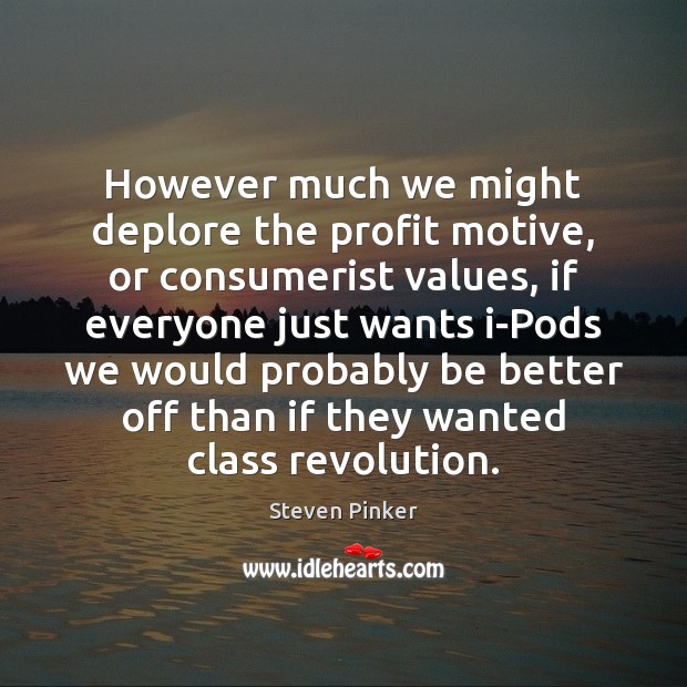 However much we might deplore the profit motive, or consumerist values, if Steven Pinker Picture Quote