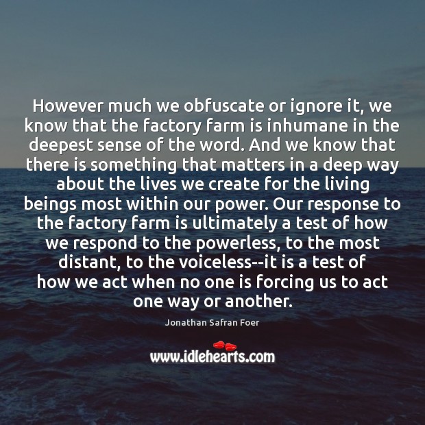 However much we obfuscate or ignore it, we know that the factory Jonathan Safran Foer Picture Quote