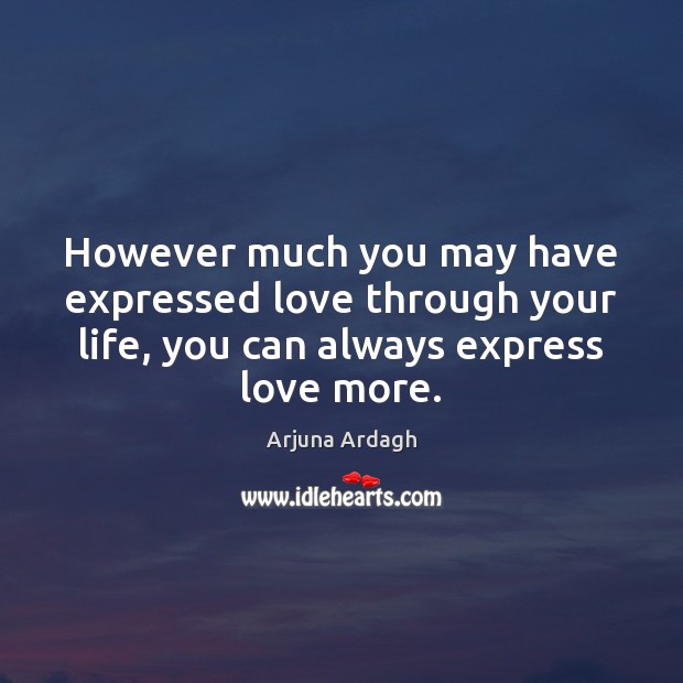 However much you may have expressed love through your life, you can Arjuna Ardagh Picture Quote