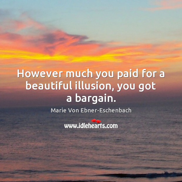 However much you paid for a beautiful illusion, you got a bargain. 