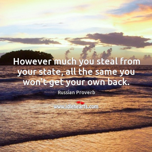 However much you steal from your state, all the same you won’t get your own back. Russian Proverbs Image
