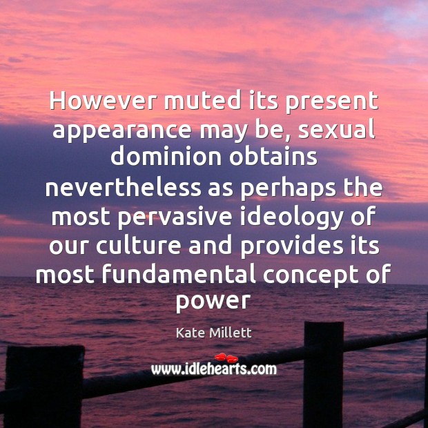However muted its present appearance may be, sexual dominion obtains nevertheless as Kate Millett Picture Quote