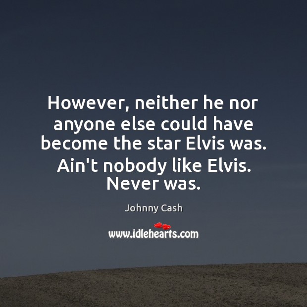 However, neither he nor anyone else could have become the star Elvis Johnny Cash Picture Quote